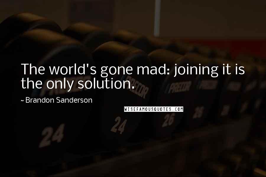 Brandon Sanderson Quotes: The world's gone mad: joining it is the only solution.