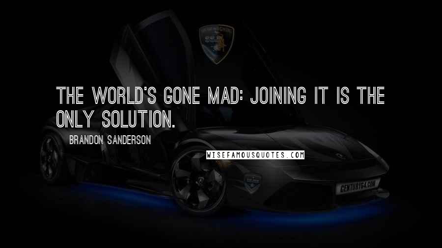 Brandon Sanderson Quotes: The world's gone mad: joining it is the only solution.