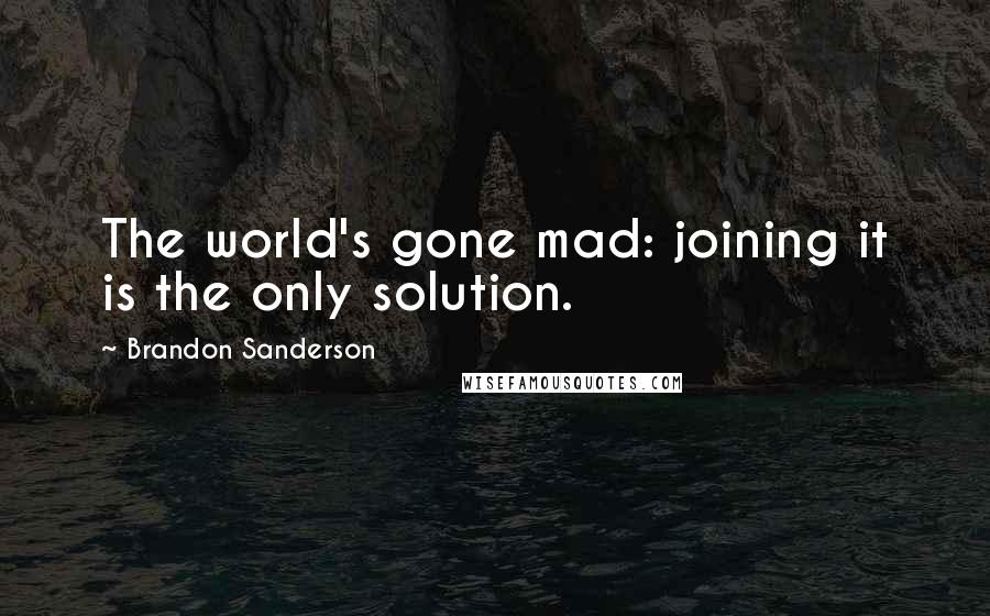 Brandon Sanderson Quotes: The world's gone mad: joining it is the only solution.