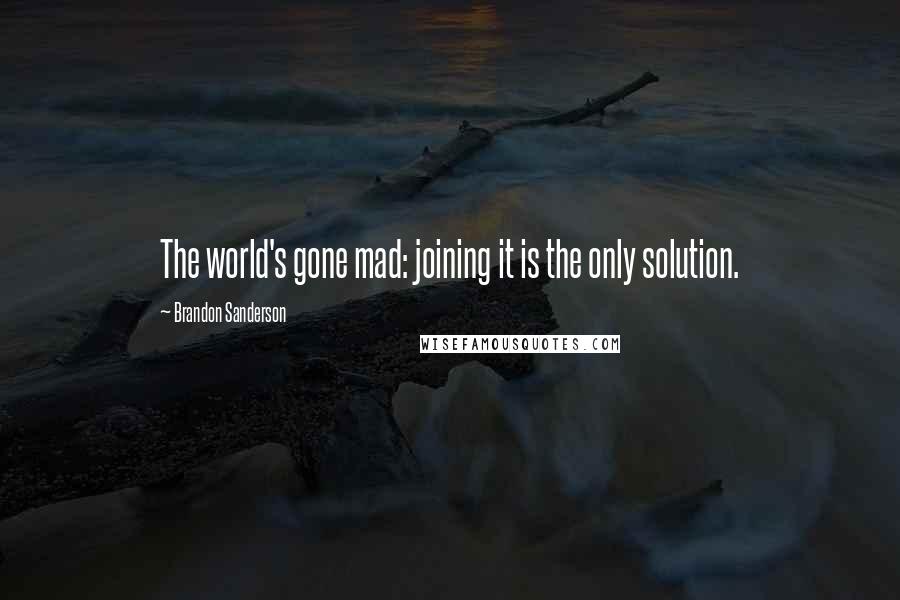 Brandon Sanderson Quotes: The world's gone mad: joining it is the only solution.
