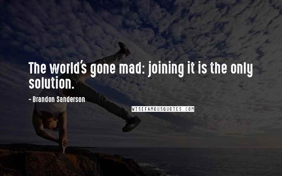 Brandon Sanderson Quotes: The world's gone mad: joining it is the only solution.