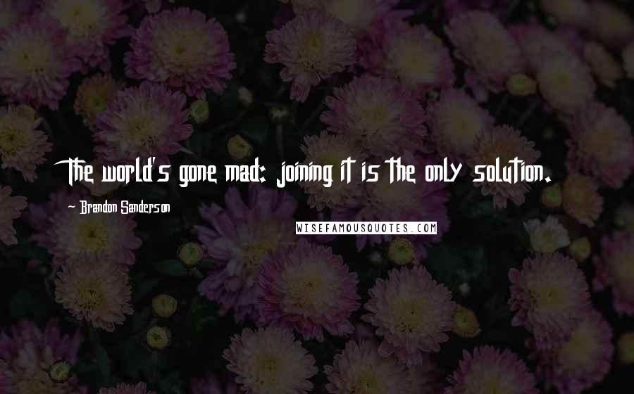 Brandon Sanderson Quotes: The world's gone mad: joining it is the only solution.