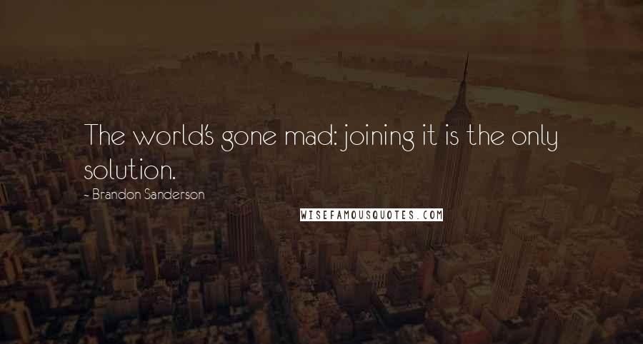 Brandon Sanderson Quotes: The world's gone mad: joining it is the only solution.