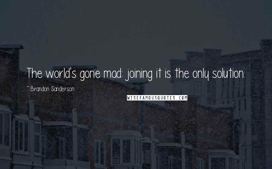 Brandon Sanderson Quotes: The world's gone mad: joining it is the only solution.