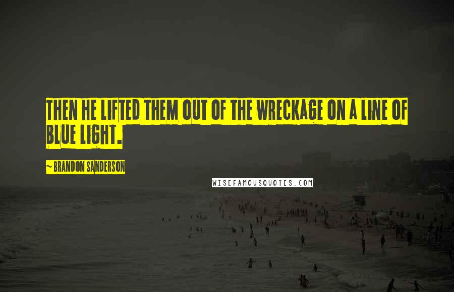 Brandon Sanderson Quotes: Then he lifted them out of the wreckage on a line of blue light.