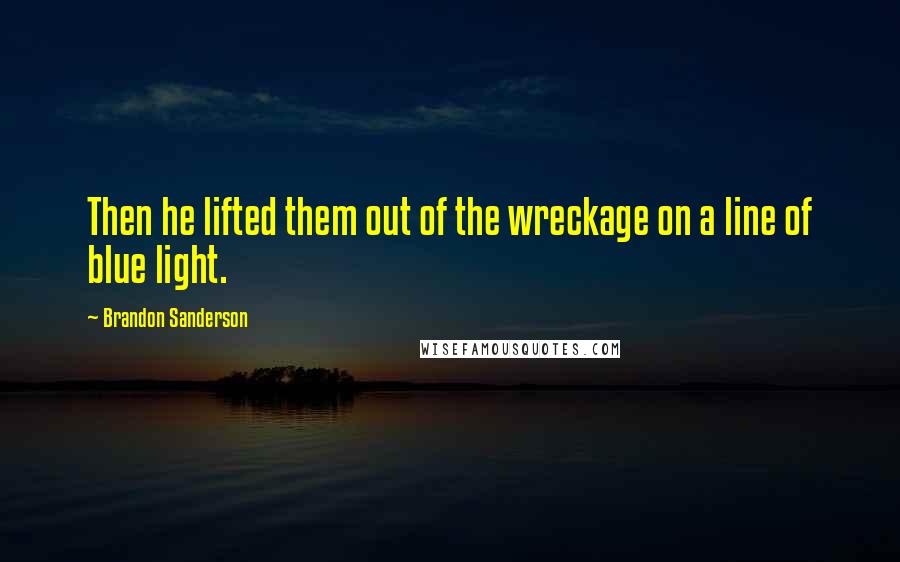 Brandon Sanderson Quotes: Then he lifted them out of the wreckage on a line of blue light.