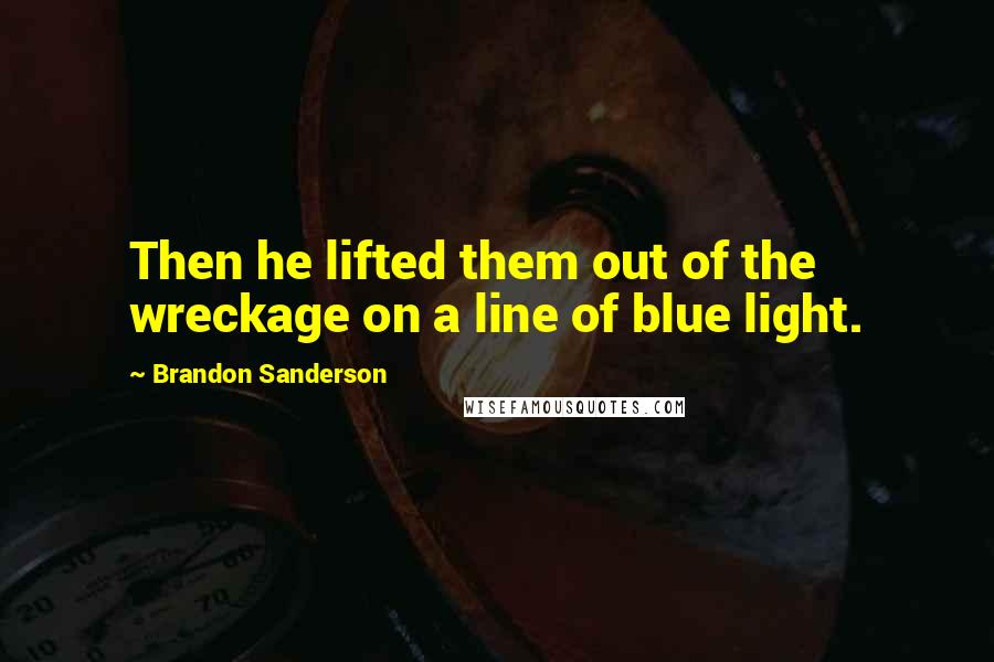 Brandon Sanderson Quotes: Then he lifted them out of the wreckage on a line of blue light.