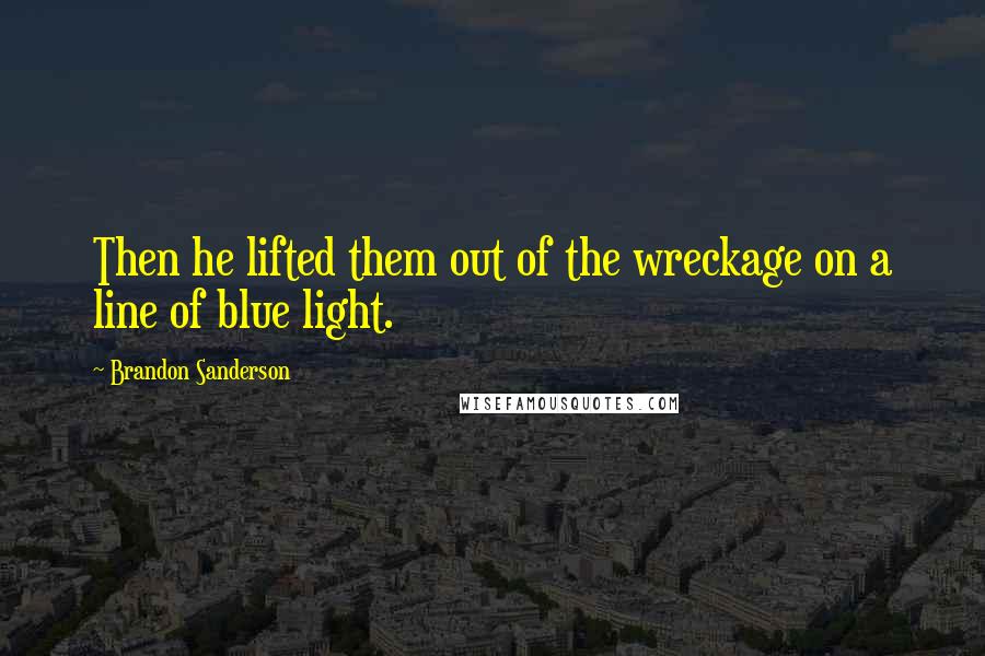 Brandon Sanderson Quotes: Then he lifted them out of the wreckage on a line of blue light.