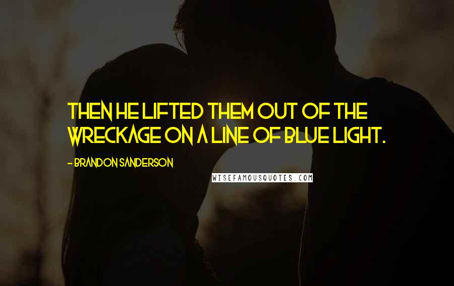 Brandon Sanderson Quotes: Then he lifted them out of the wreckage on a line of blue light.