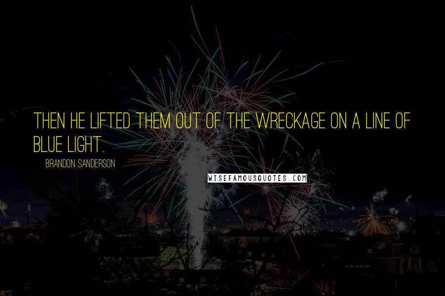 Brandon Sanderson Quotes: Then he lifted them out of the wreckage on a line of blue light.