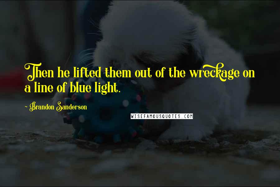 Brandon Sanderson Quotes: Then he lifted them out of the wreckage on a line of blue light.