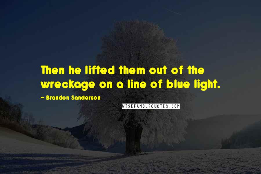 Brandon Sanderson Quotes: Then he lifted them out of the wreckage on a line of blue light.