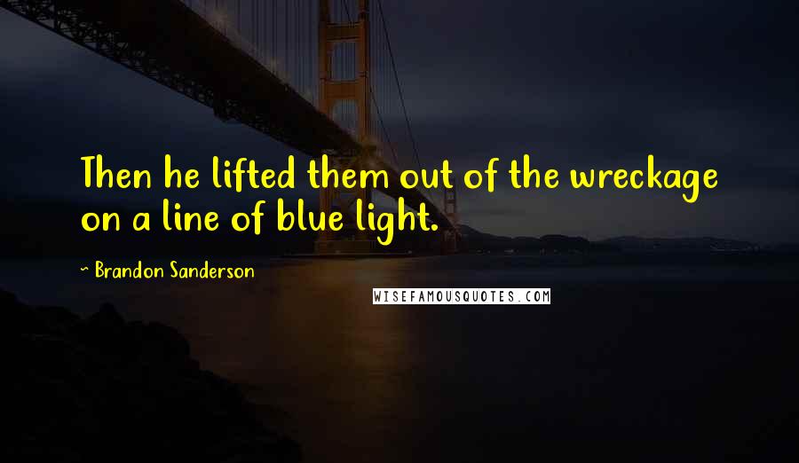 Brandon Sanderson Quotes: Then he lifted them out of the wreckage on a line of blue light.