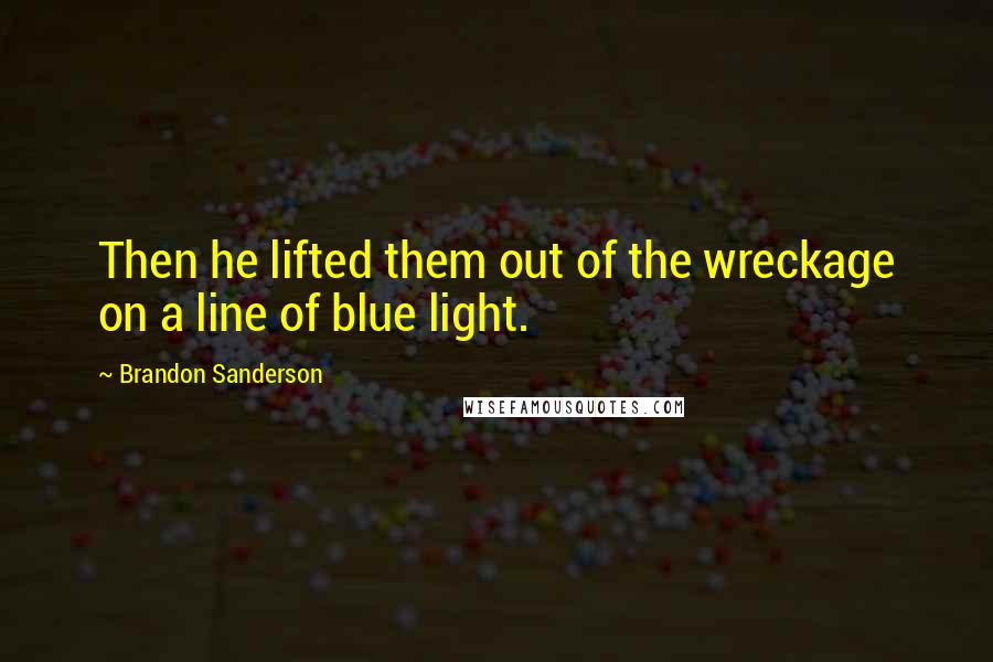 Brandon Sanderson Quotes: Then he lifted them out of the wreckage on a line of blue light.