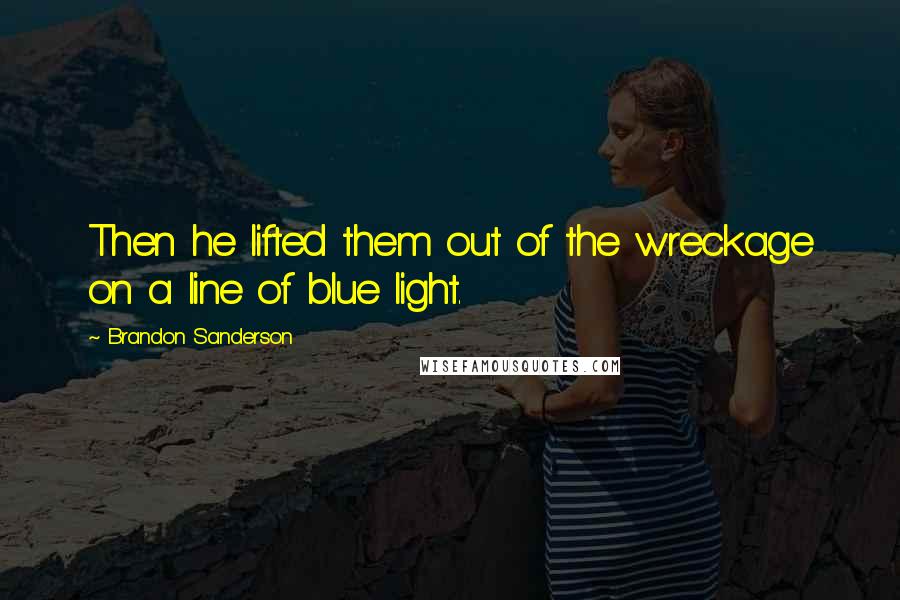 Brandon Sanderson Quotes: Then he lifted them out of the wreckage on a line of blue light.