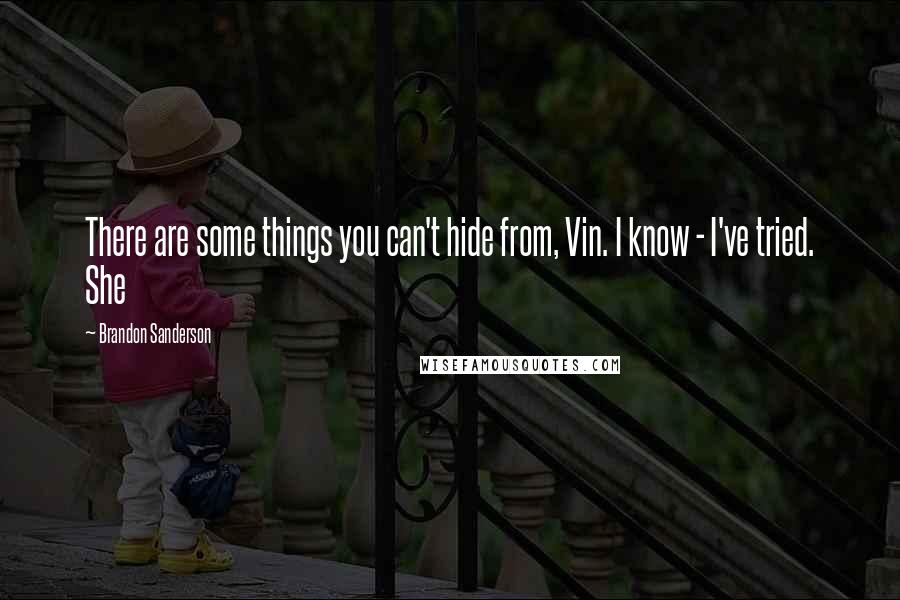 Brandon Sanderson Quotes: There are some things you can't hide from, Vin. I know - I've tried. She