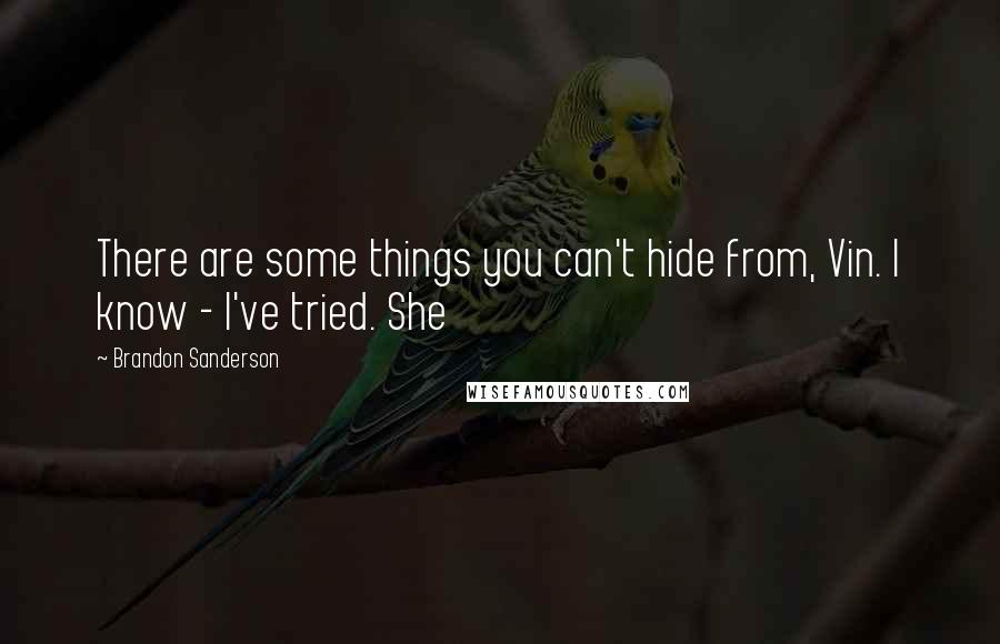 Brandon Sanderson Quotes: There are some things you can't hide from, Vin. I know - I've tried. She