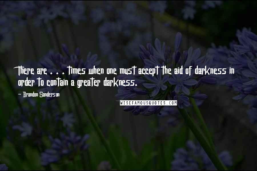 Brandon Sanderson Quotes: There are . . . times when one must accept the aid of darkness in order to contain a greater darkness.