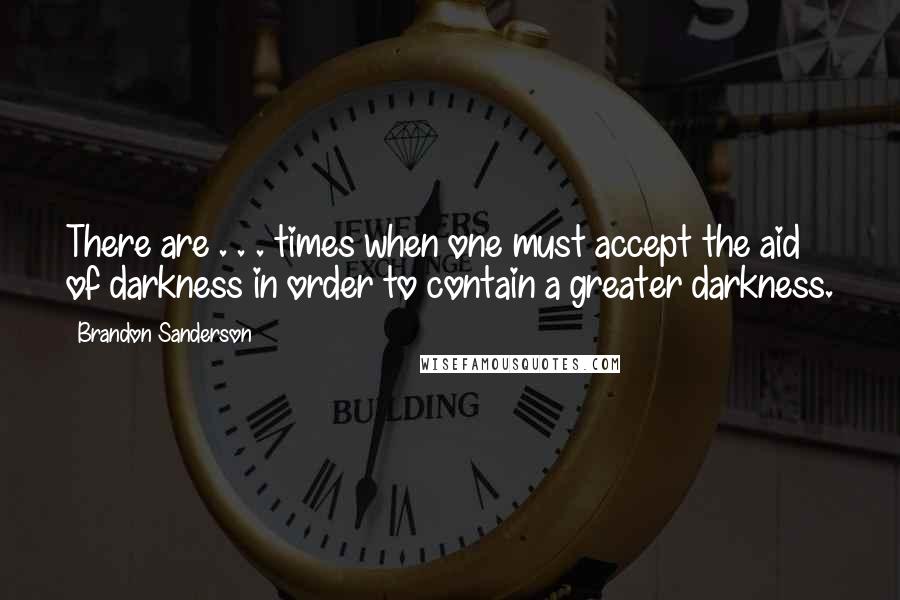 Brandon Sanderson Quotes: There are . . . times when one must accept the aid of darkness in order to contain a greater darkness.