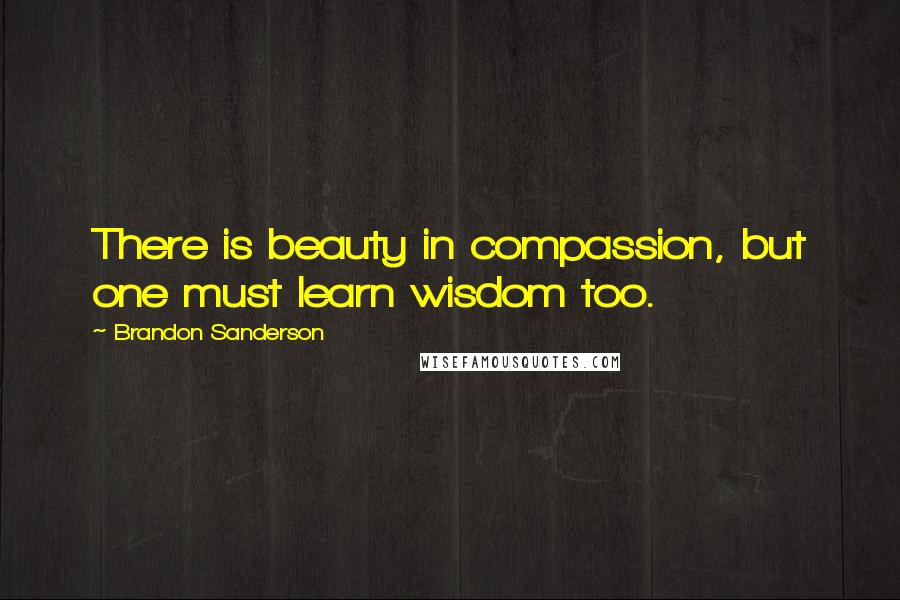 Brandon Sanderson Quotes: There is beauty in compassion, but one must learn wisdom too.