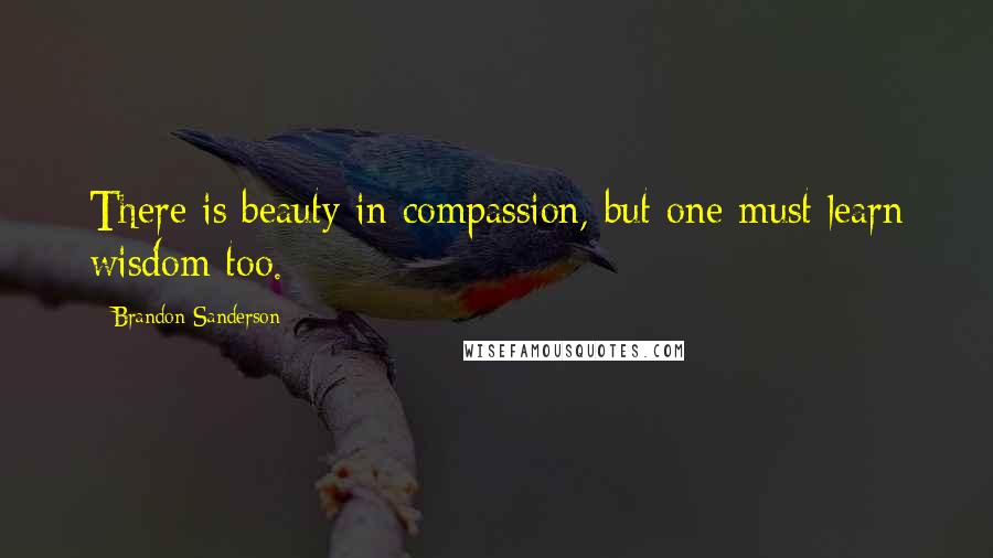 Brandon Sanderson Quotes: There is beauty in compassion, but one must learn wisdom too.