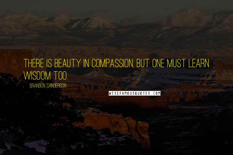 Brandon Sanderson Quotes: There is beauty in compassion, but one must learn wisdom too.