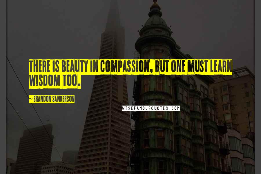 Brandon Sanderson Quotes: There is beauty in compassion, but one must learn wisdom too.