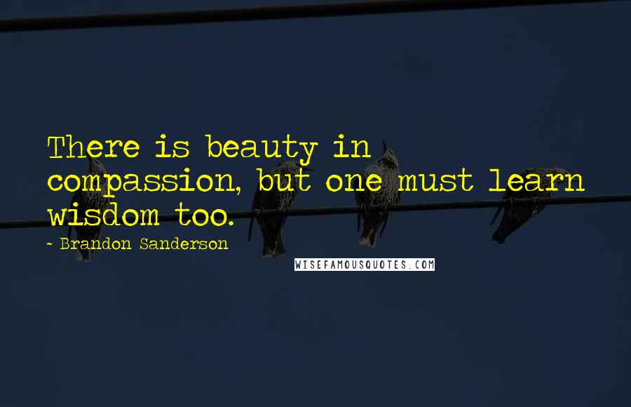 Brandon Sanderson Quotes: There is beauty in compassion, but one must learn wisdom too.