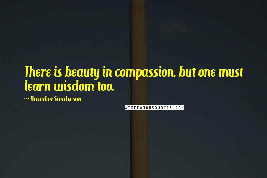 Brandon Sanderson Quotes: There is beauty in compassion, but one must learn wisdom too.