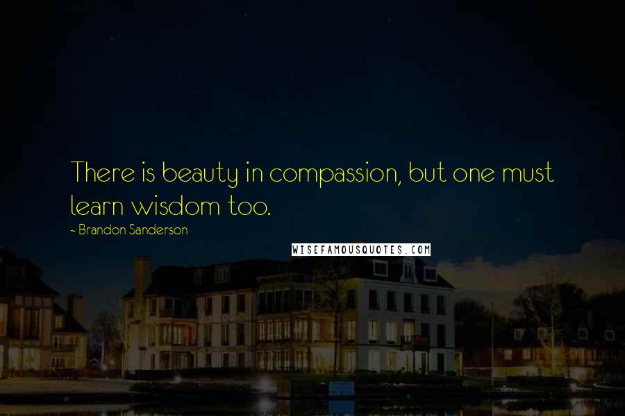 Brandon Sanderson Quotes: There is beauty in compassion, but one must learn wisdom too.