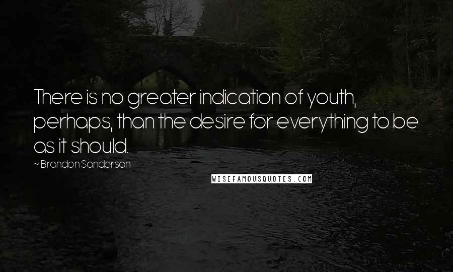 Brandon Sanderson Quotes: There is no greater indication of youth, perhaps, than the desire for everything to be as it should.