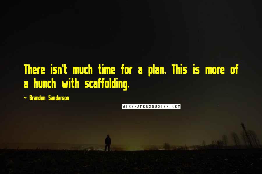 Brandon Sanderson Quotes: There isn't much time for a plan. This is more of a hunch with scaffolding.