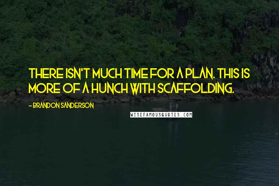 Brandon Sanderson Quotes: There isn't much time for a plan. This is more of a hunch with scaffolding.