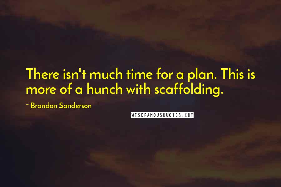 Brandon Sanderson Quotes: There isn't much time for a plan. This is more of a hunch with scaffolding.