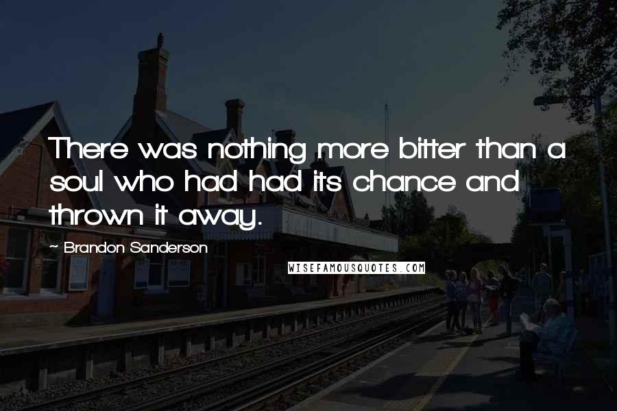 Brandon Sanderson Quotes: There was nothing more bitter than a soul who had had its chance and thrown it away.