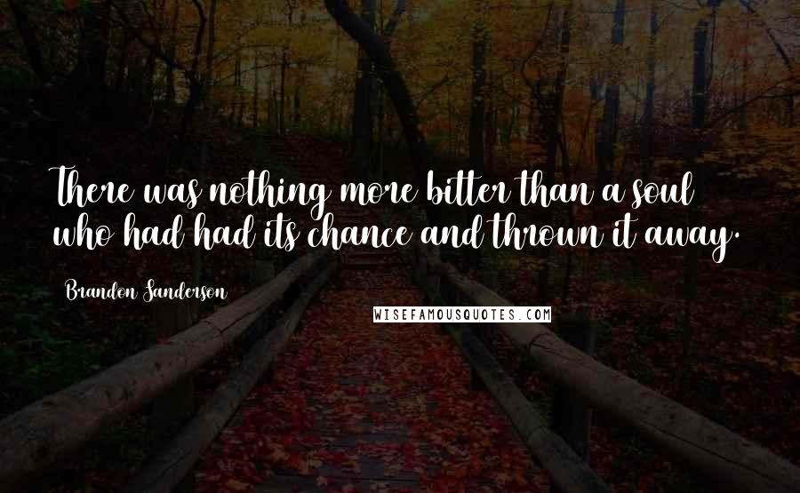 Brandon Sanderson Quotes: There was nothing more bitter than a soul who had had its chance and thrown it away.