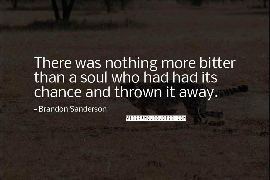 Brandon Sanderson Quotes: There was nothing more bitter than a soul who had had its chance and thrown it away.