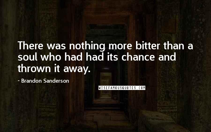 Brandon Sanderson Quotes: There was nothing more bitter than a soul who had had its chance and thrown it away.