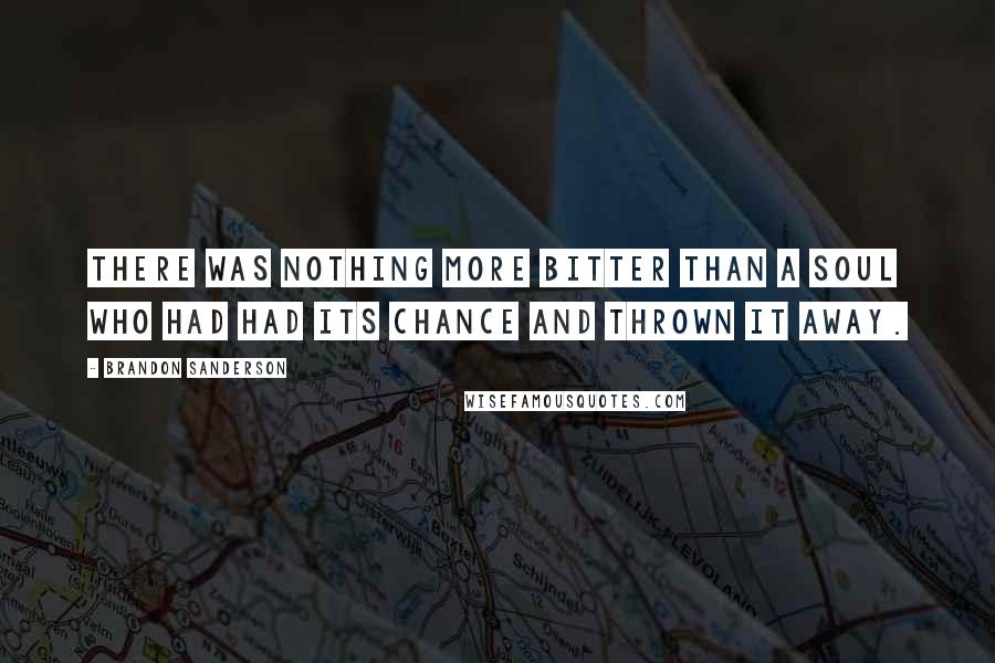 Brandon Sanderson Quotes: There was nothing more bitter than a soul who had had its chance and thrown it away.