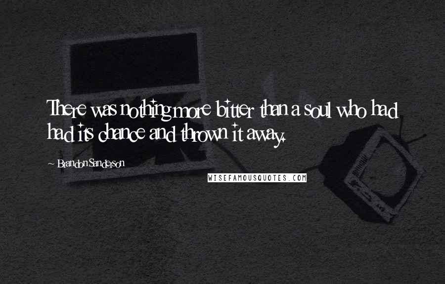 Brandon Sanderson Quotes: There was nothing more bitter than a soul who had had its chance and thrown it away.