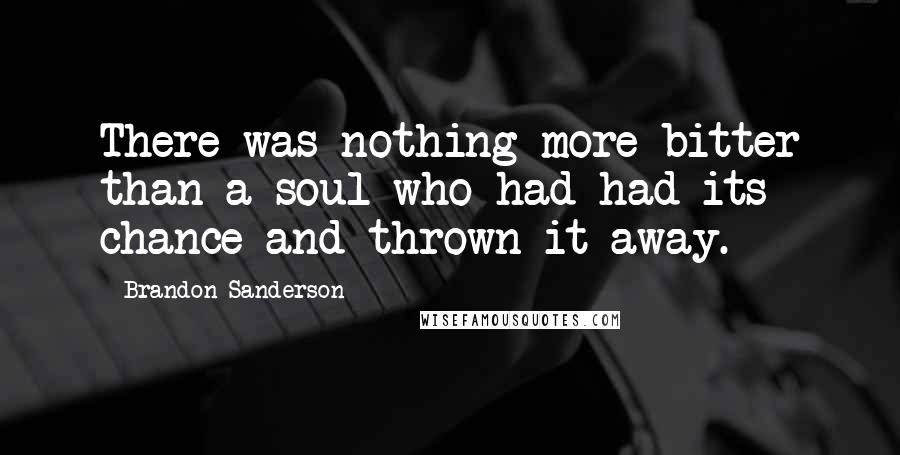 Brandon Sanderson Quotes: There was nothing more bitter than a soul who had had its chance and thrown it away.