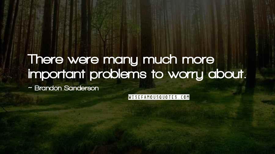 Brandon Sanderson Quotes: There were many much more important problems to worry about.