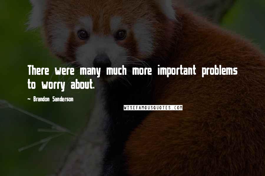 Brandon Sanderson Quotes: There were many much more important problems to worry about.