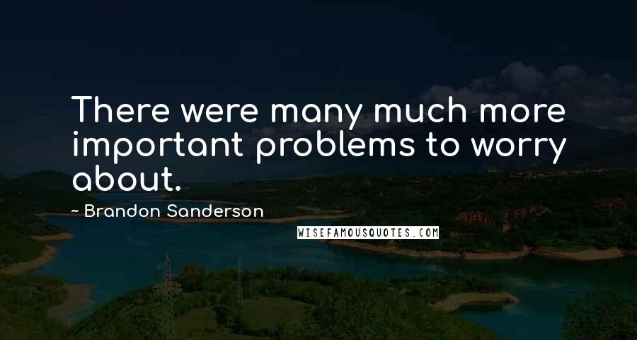 Brandon Sanderson Quotes: There were many much more important problems to worry about.