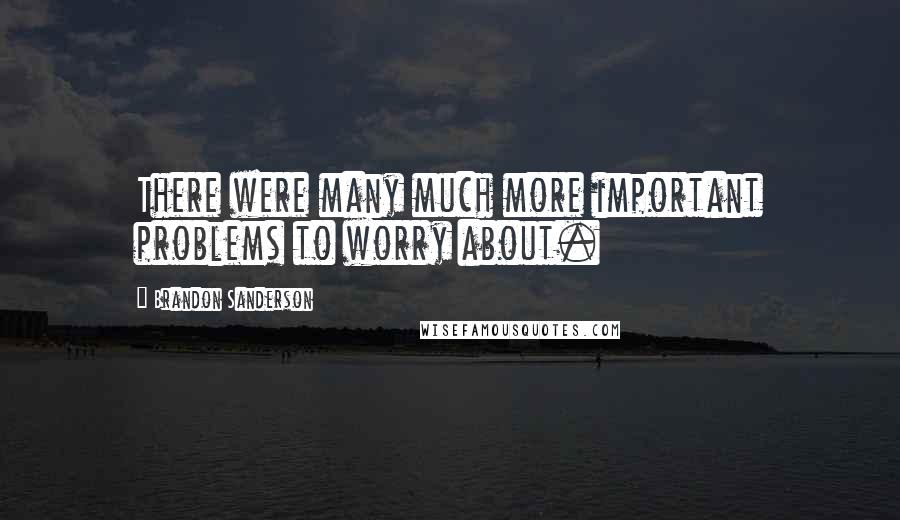 Brandon Sanderson Quotes: There were many much more important problems to worry about.
