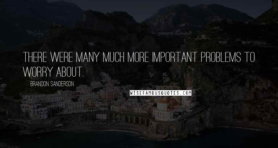 Brandon Sanderson Quotes: There were many much more important problems to worry about.