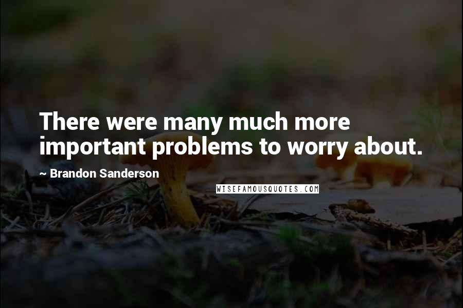 Brandon Sanderson Quotes: There were many much more important problems to worry about.