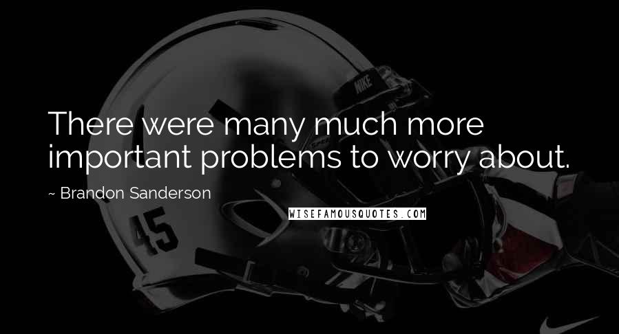 Brandon Sanderson Quotes: There were many much more important problems to worry about.