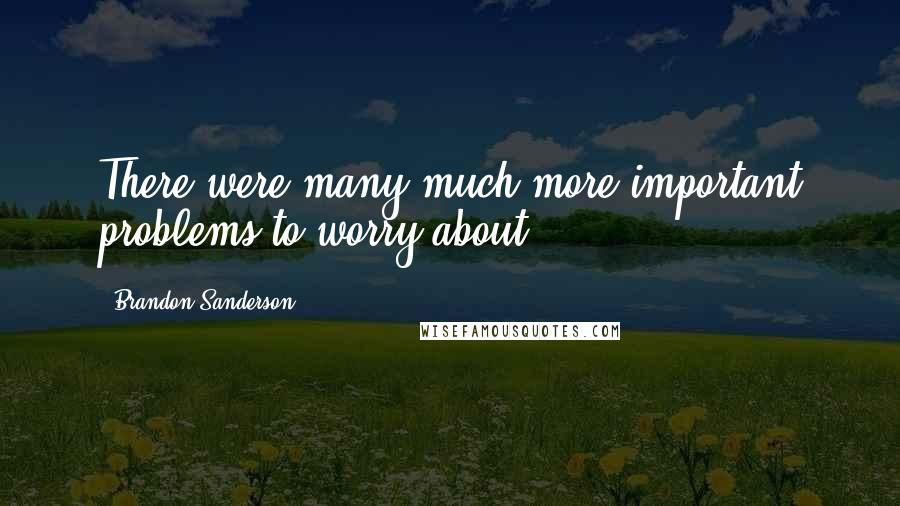 Brandon Sanderson Quotes: There were many much more important problems to worry about.