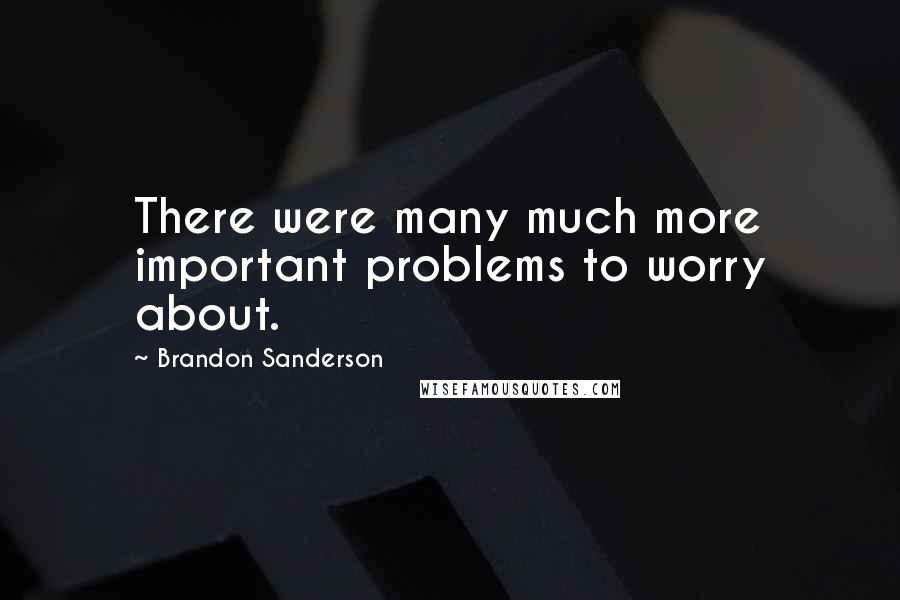 Brandon Sanderson Quotes: There were many much more important problems to worry about.